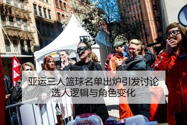 亚运三人篮球名单出炉引发讨论 选人逻辑与角色变化
